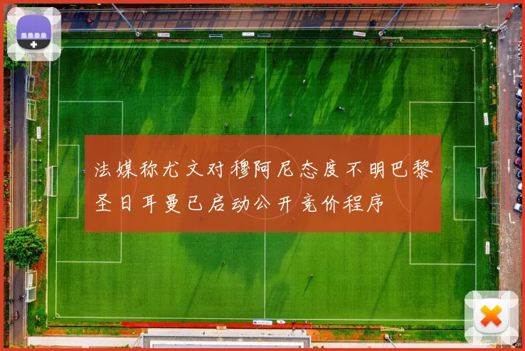 法媒称尤文对穆阿尼态度不明巴黎圣日耳曼已启动公开竞价程序