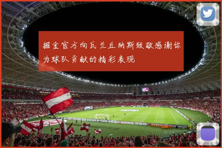 掘金官方向瓦兰丘纳斯致敬感谢你为球队贡献的精彩表现
