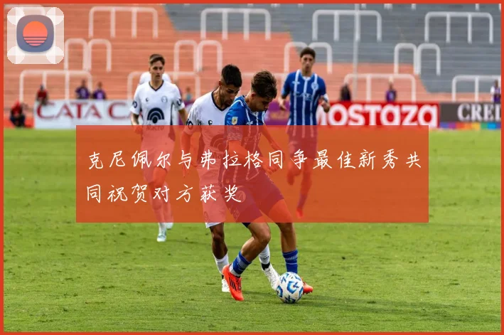 克尼佩尔与弗拉格同争最佳新秀共同祝贺对方获奖