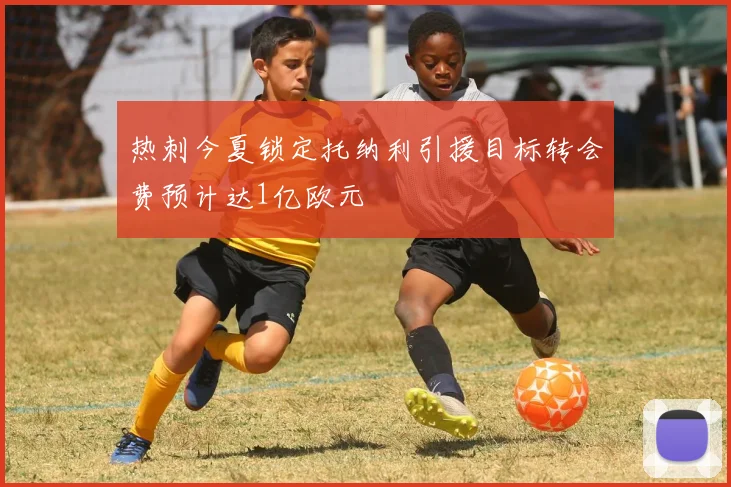 热刺今夏锁定托纳利引援目标转会费预计达1亿欧元