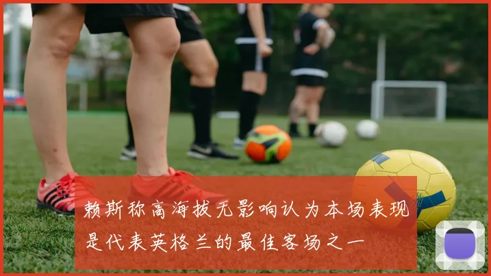 赖斯称高海拔无影响认为本场表现是代表英格兰的最佳客场之一