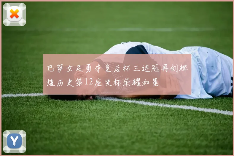 巴萨女足勇夺皇后杯三连冠再创辉煌历史第12座奖杯荣耀加冕