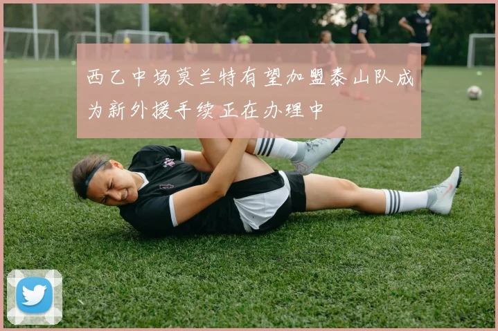 西乙中场莫兰特有望加盟泰山队成为新外援手续正在办理中
