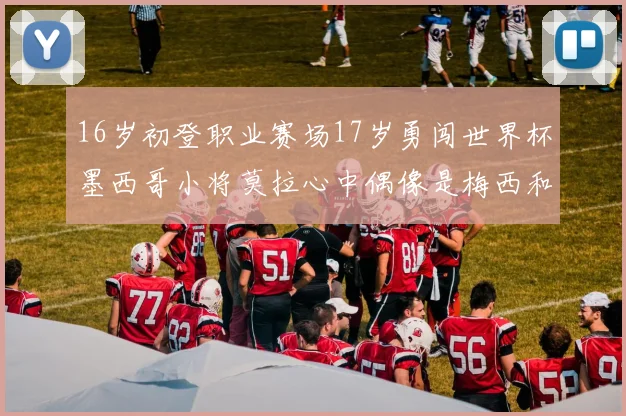 16岁初登职业赛场17岁勇闯世界杯墨西哥小将莫拉心中偶像是梅西和C罗