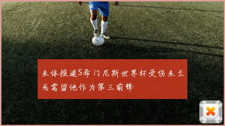 米体报道S希门尼斯世界杯受伤米兰或需留他作为第三前锋
