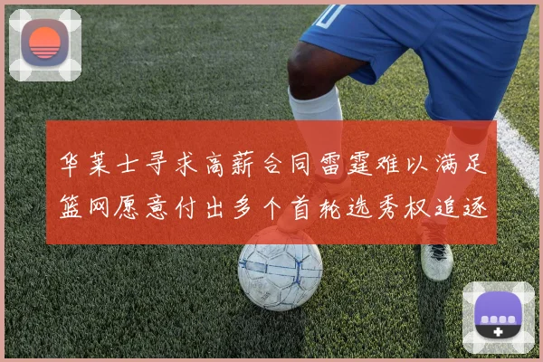 华莱士寻求高薪合同雷霆难以满足篮网愿意付出多个首轮选秀权追逐